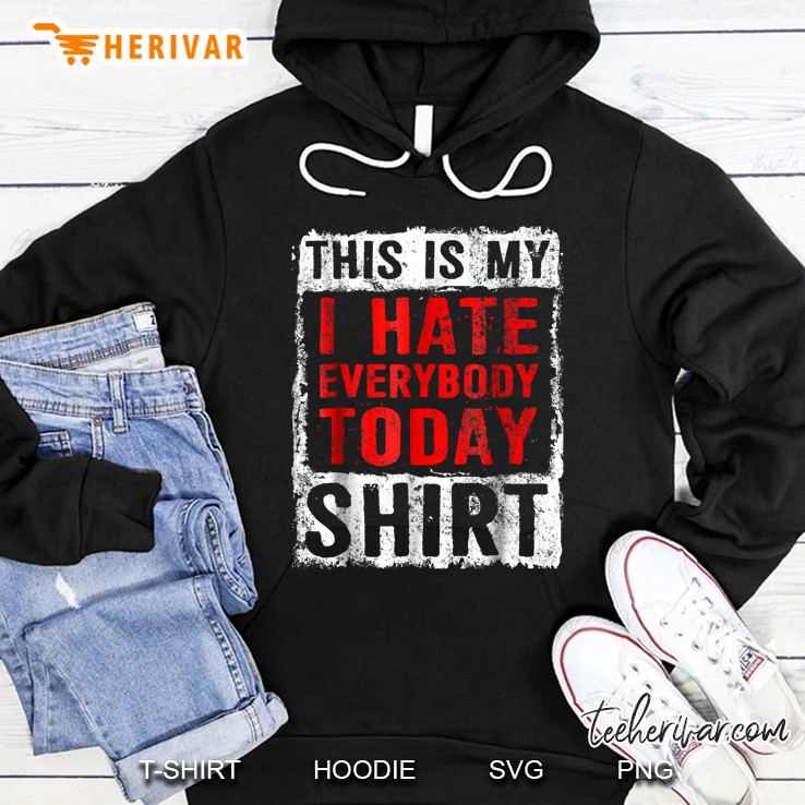 This Is My I Hate Everybody Today Shirt Hoodie