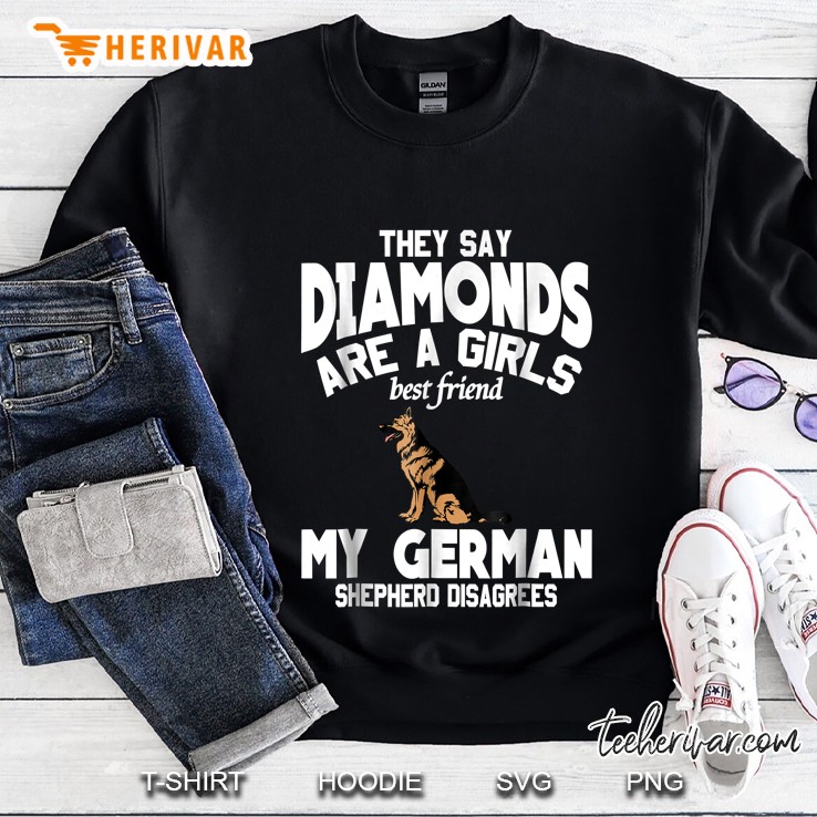 They Say Diamonds Are A Girls Best Friend German Shepherd Disagrees Sweatshirt