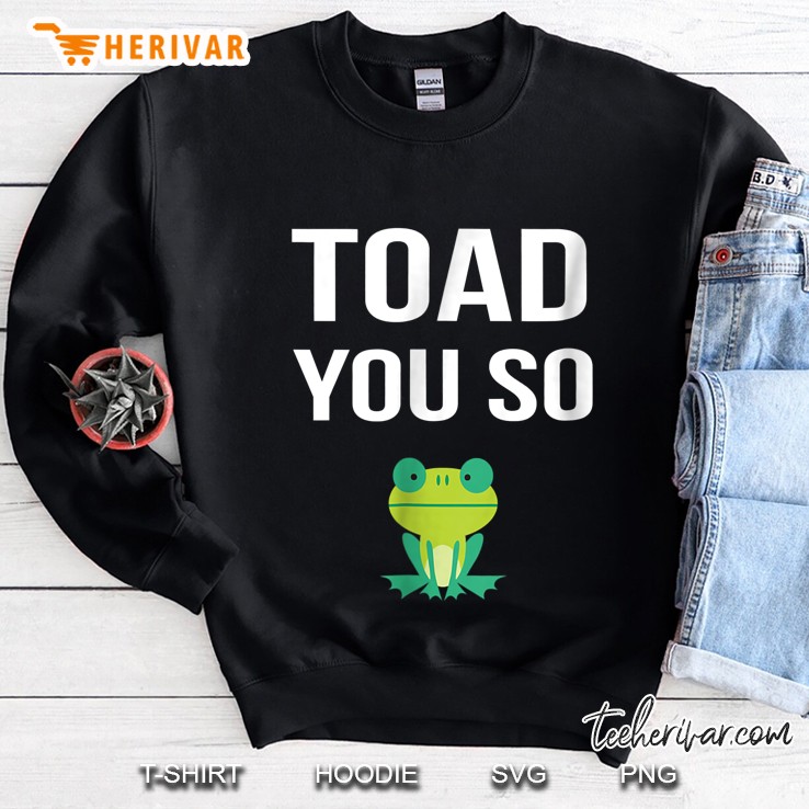 Toad You So Funny Toads Frog Version Sweatshirt