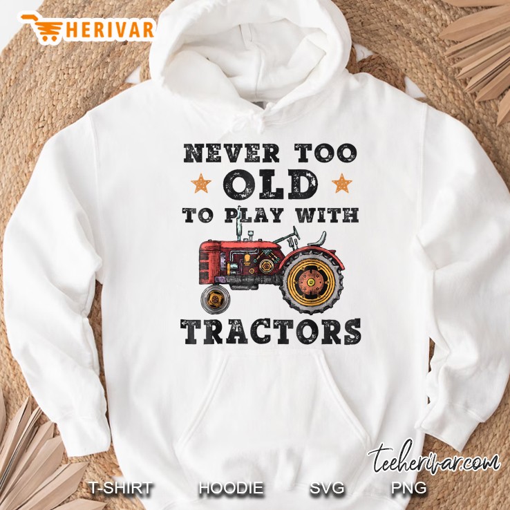 Never Too Old To Play With Tractors Hoodie