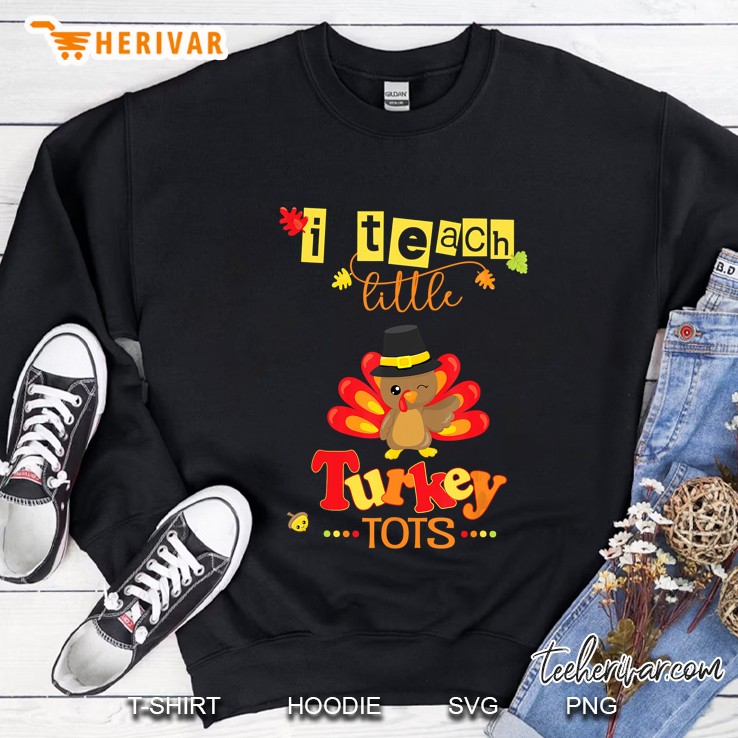 I Teach Little Turkey Tots Teacher Thanksgiving Fall Autumn Sweatshirt