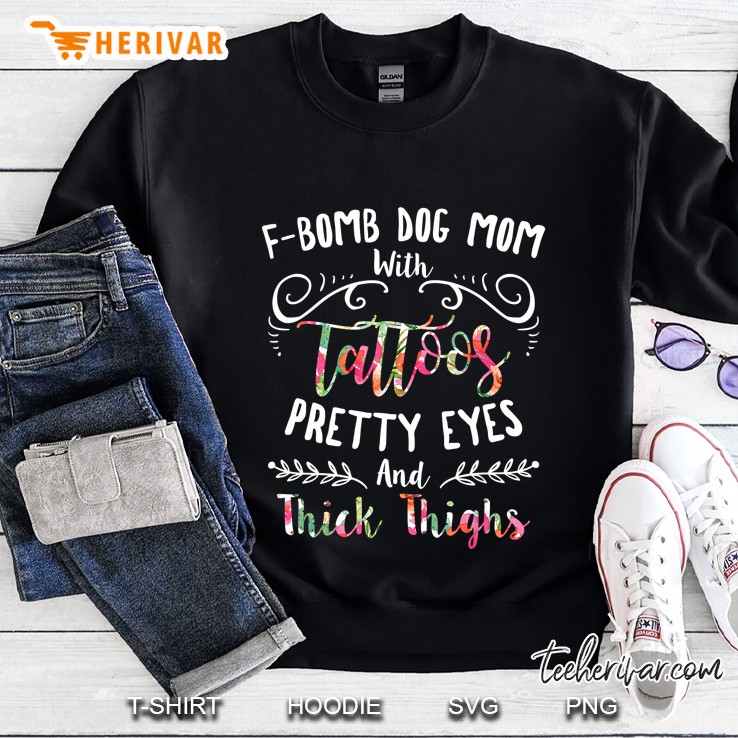 F-Bomb Dog Mom With Tattoos Pretty Eyes And Thick Thighs Floral Version Sweatshirt