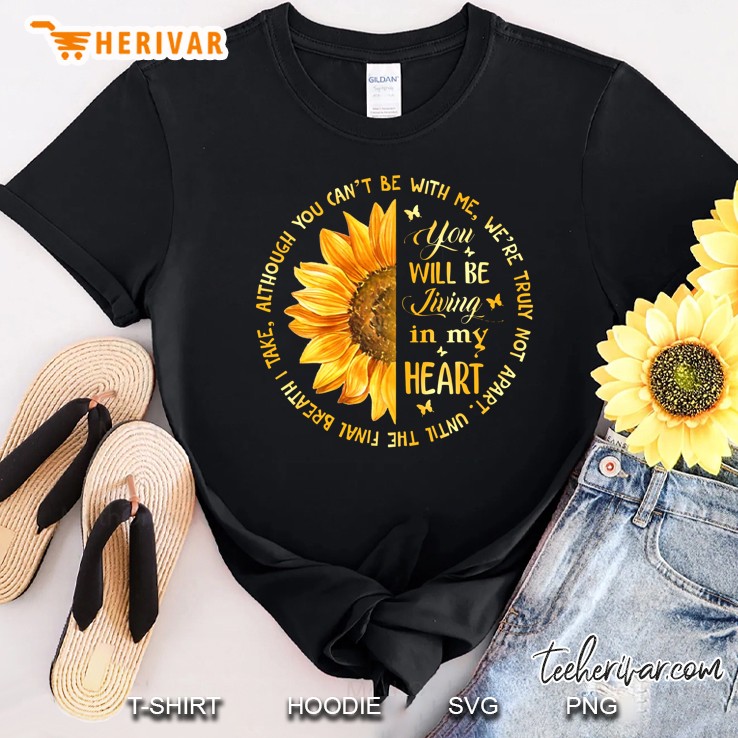 You Will Be Living In My Heart Although You Can Not Be With Me We Are Truly Not Apart Until The Final Breath I Take Sunflower Version Shirt