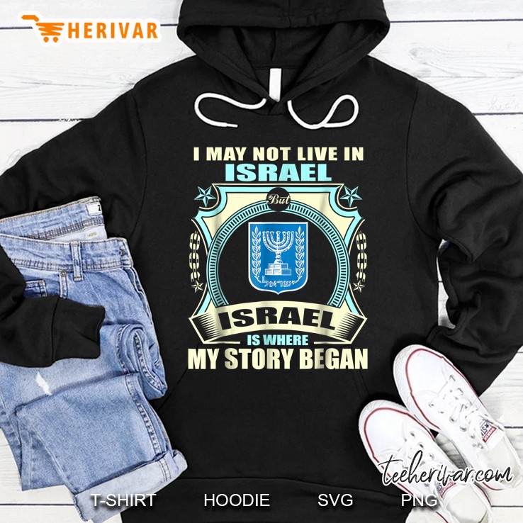 I May Not Live In Israel But Israel Is Where My Story Began Hoodie