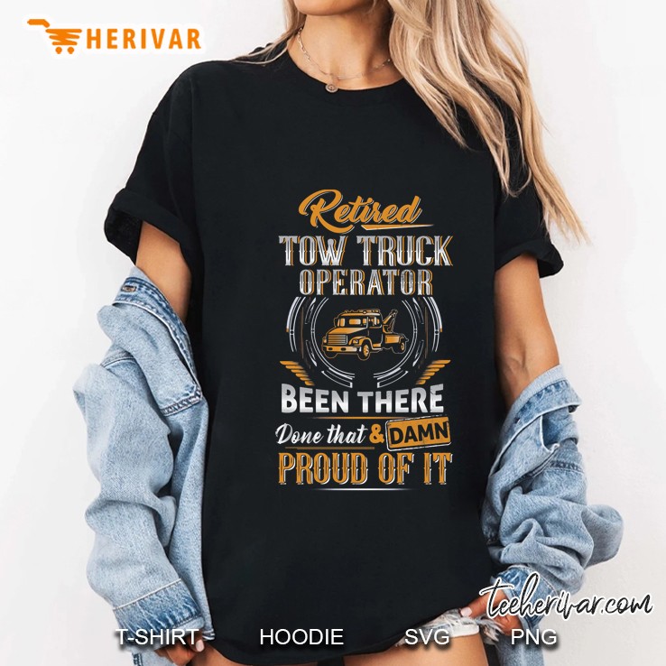 Retired Tow Truck Operator Been There Done That & Damn Proud Of It Ladies Tee