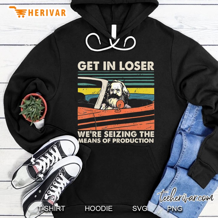 Get In Loser We Are Seizing The Means Of Production Karl Marx Hoodie