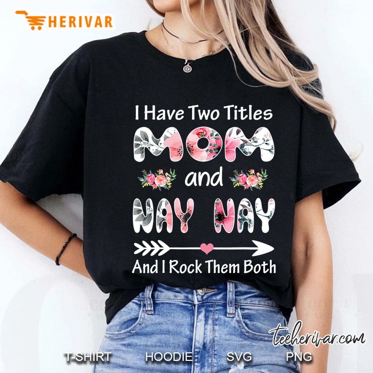 I Have Two Titles Mom And Nay Nay And I Rock Them Both Floral Ladies Tee