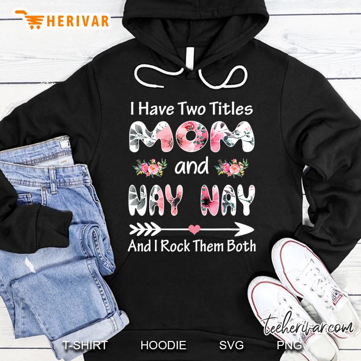 I Have Two Titles Mom And Nay Nay And I Rock Them Both Floral Hoodie