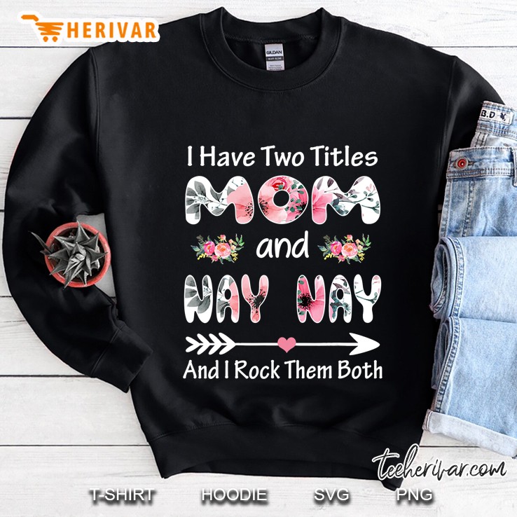 I Have Two Titles Mom And Nay Nay And I Rock Them Both Floral Sweatshirt