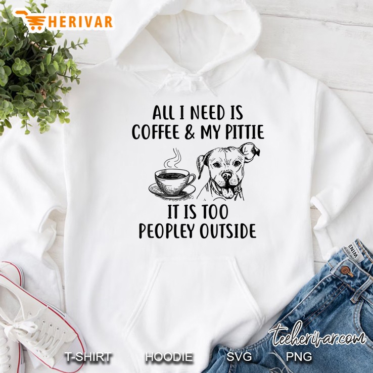 All I Need Is Coffee & My Pittie It Is Too Peopley Outside Hoodie