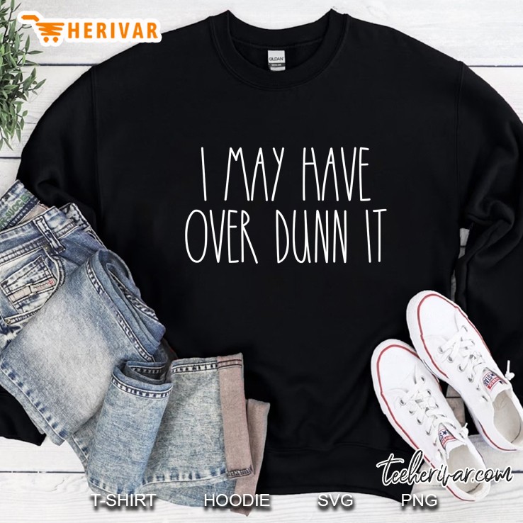 I May Have Over Dunn It Sweatshirt