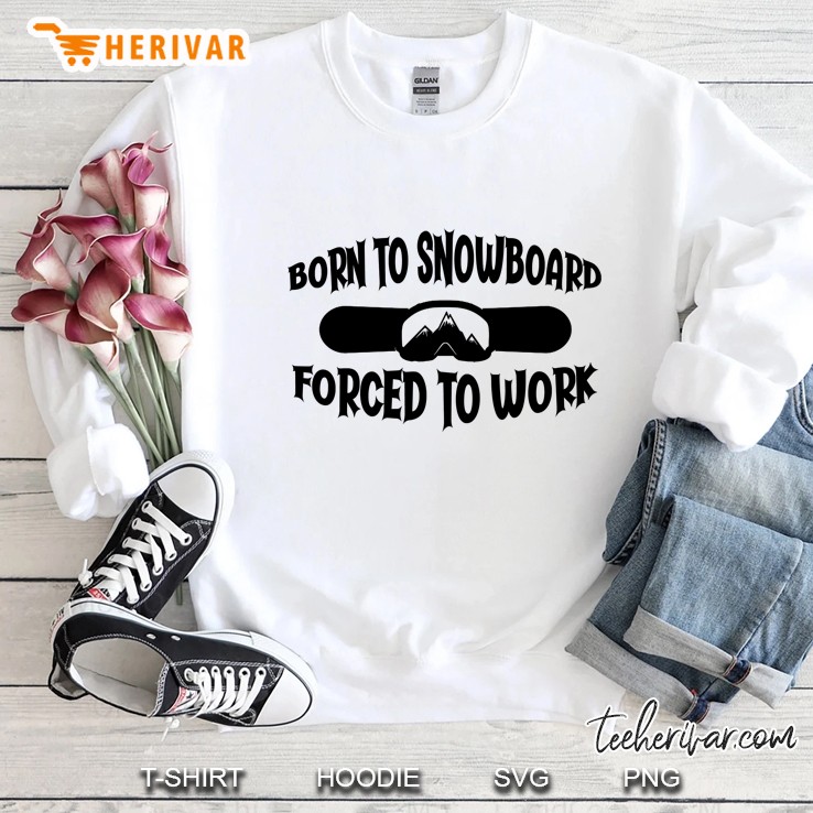 Born To Snowboard Forced To Work Sweatshirt