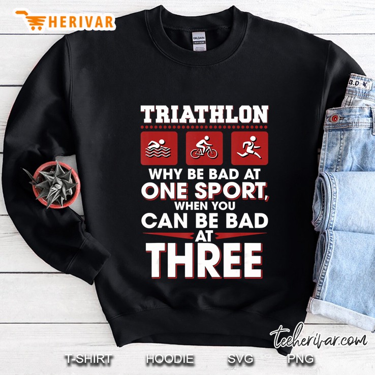 Triathlon Why Be Bad At One Sport When You Can Be Bad At Three Sweatshirt