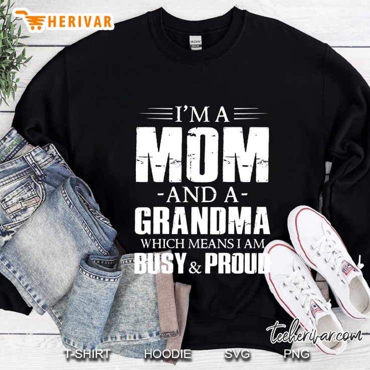 I Am A Mom And A Grandma Which Means I Am Busy And Proud Black Version Sweatshirt