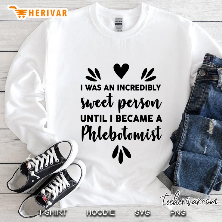 I Was An Incredibly Sweet Person Until I Became A Phlebotomist Sweatshirt