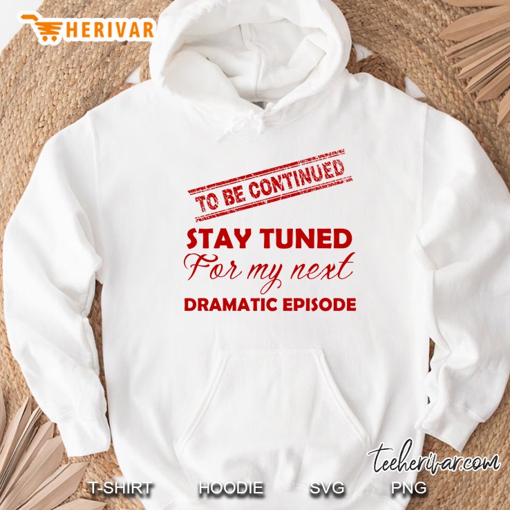 Stay Tuned For My Next Dramatic Episode To Be Continued Version Hoodie