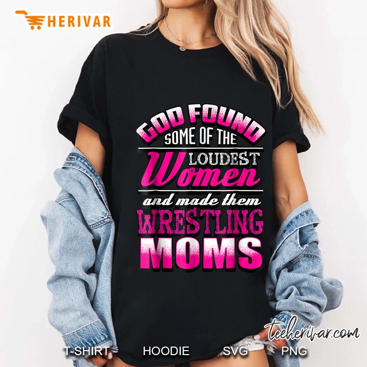 God Found Some Of The Loudest Women And Made Them Wrestling Moms Ladies Tee