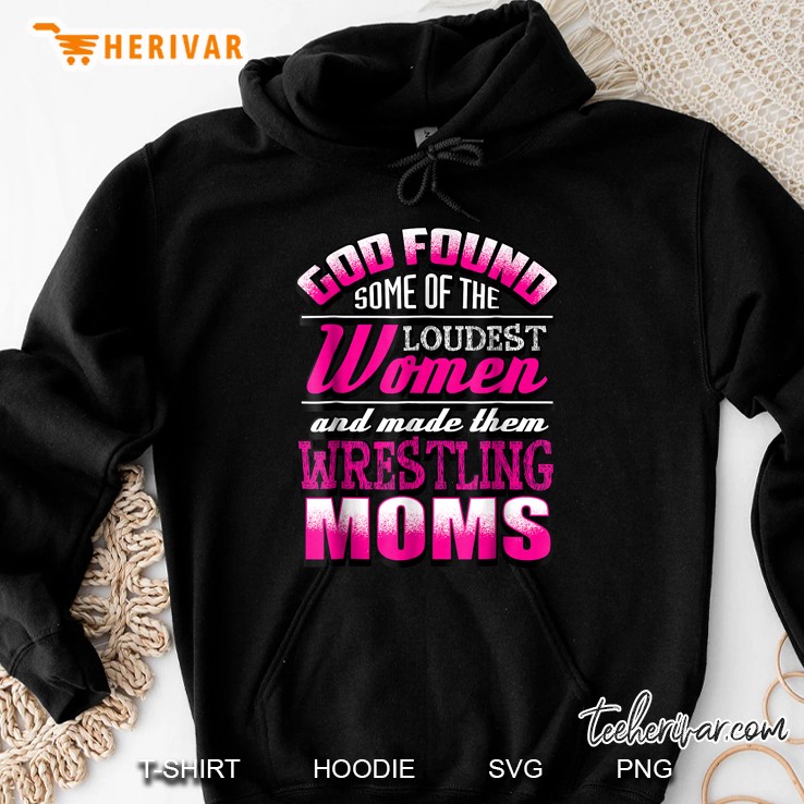 God Found Some Of The Loudest Women And Made Them Wrestling Moms Hoodie