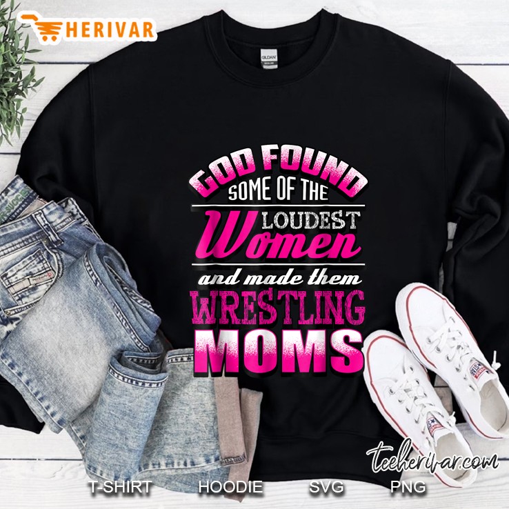 God Found Some Of The Loudest Women And Made Them Wrestling Moms Sweatshirt