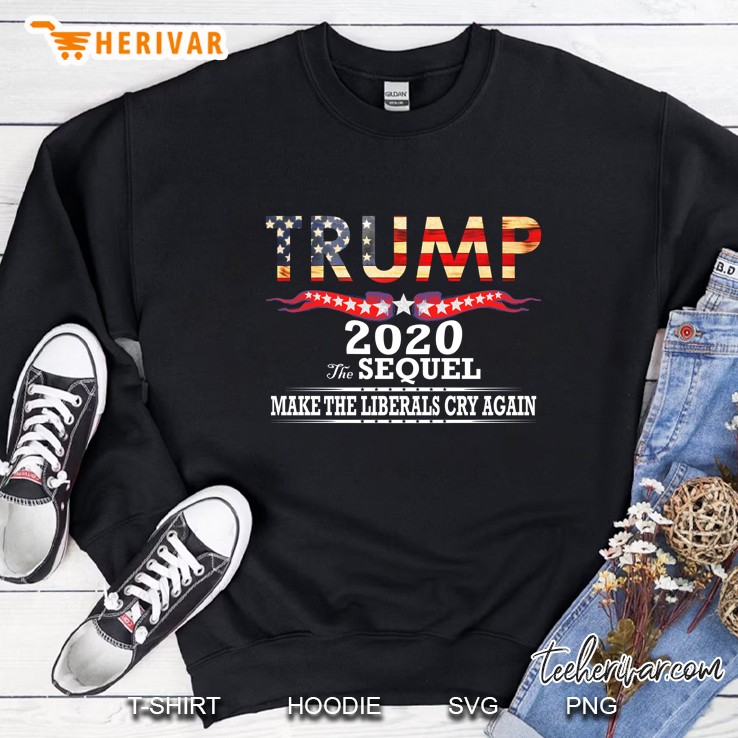 Trump 2020 The Sequel Make Liberals Cry Again Version Sweatshirt