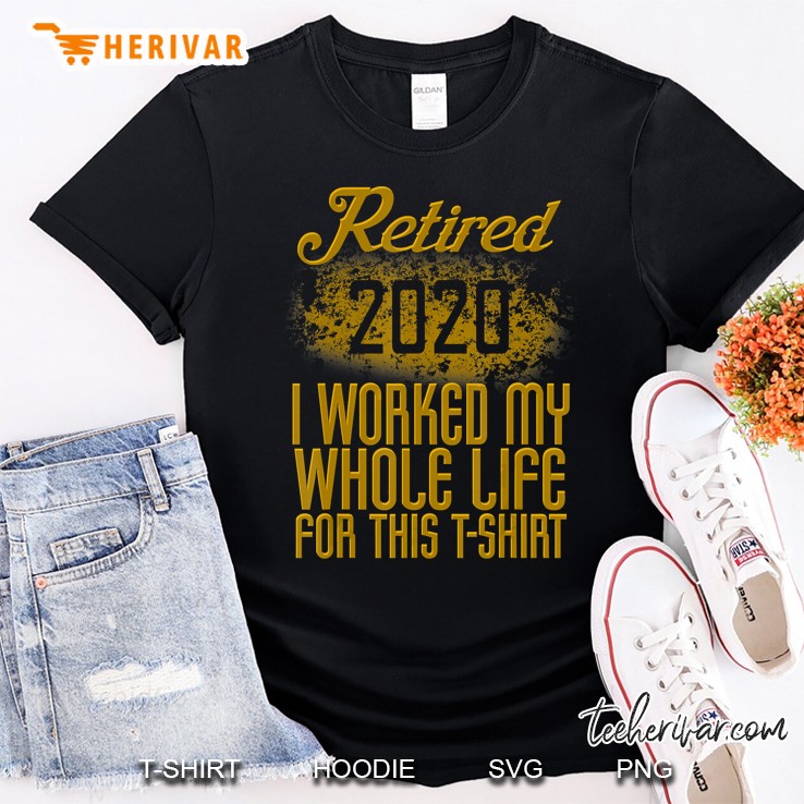 Retired 2020 Men Women Retirement Gift I Worked Whole Life Shirt
