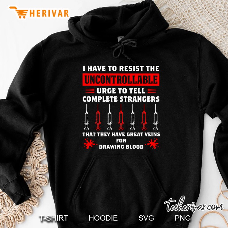 I Have To Resist The Uncontrollable Urge To Hell Complete Strangers That They Have Great Thing Veins For Drawing Blood Hoodie