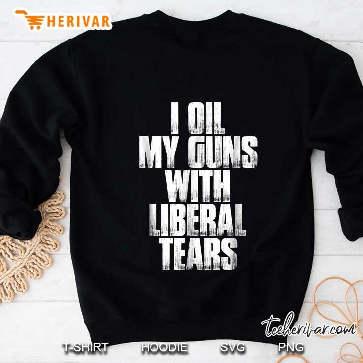 I Oil My Guns With Liberal Tears Sweatshirt