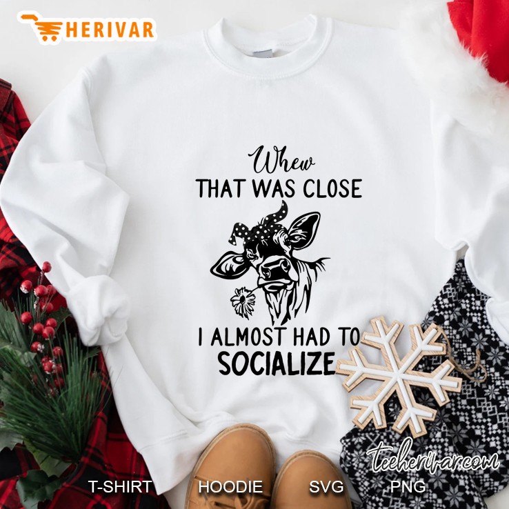 Whew That Was Close I Almost Had To Socialize Cow White Version Sweatshirt