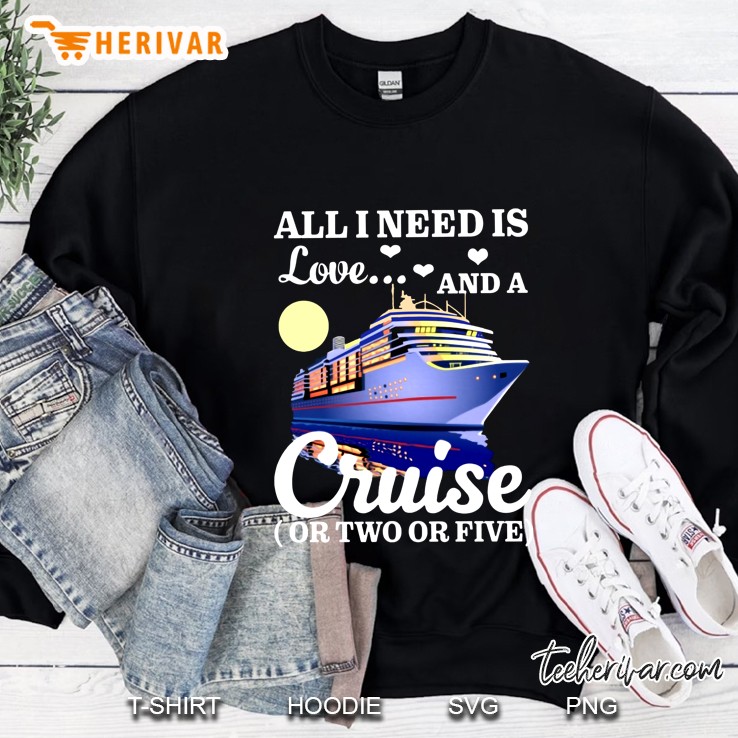 All I Need Is Love And A Cruise Or Two Or Five Sweatshirt