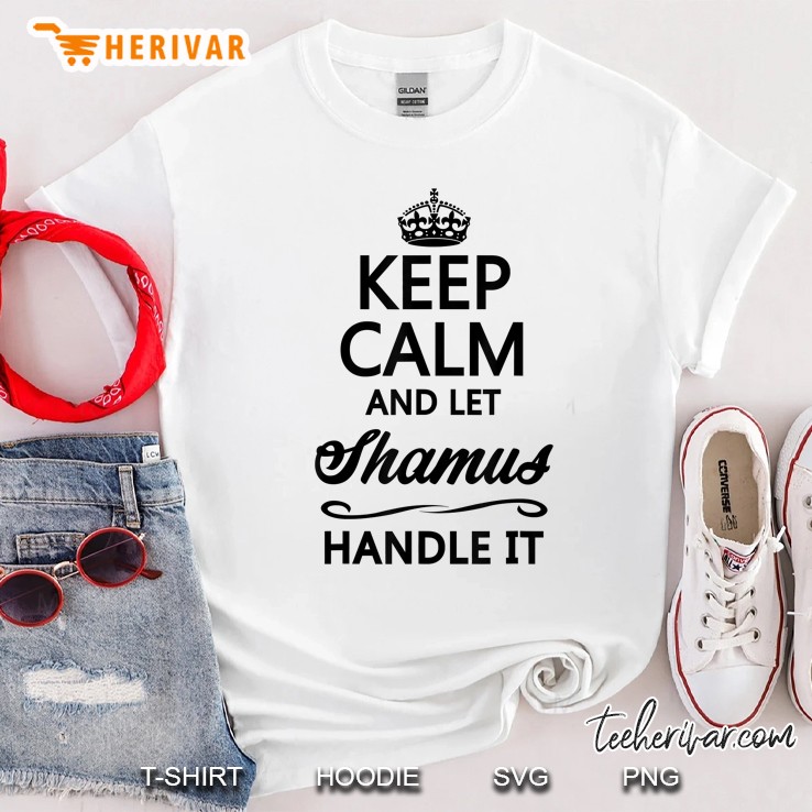 Keep Calm And Let Shamus Handle It Funny Name Gift - Shirt