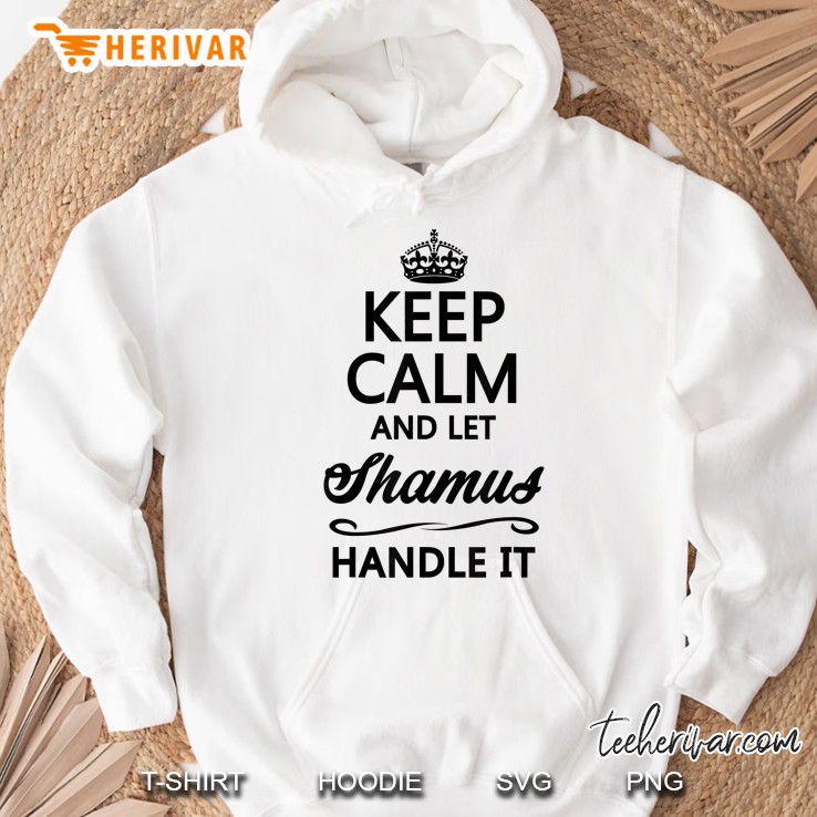 Keep Calm And Let Shamus Handle It Hoodie