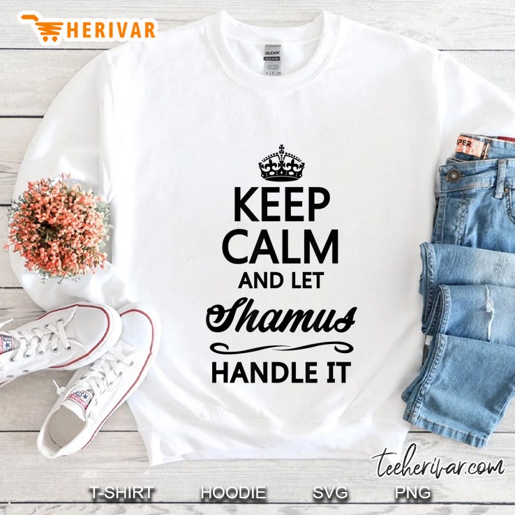 Keep Calm And Let Shamus Handle It Sweatshirt