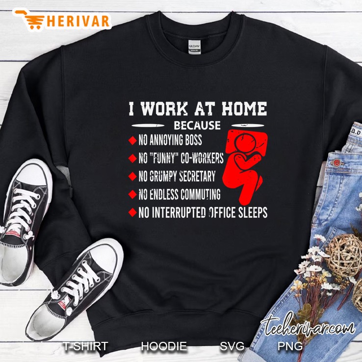 I Work At Home Because No Annoying Boss No Funny Co-Workers Sweatshirt
