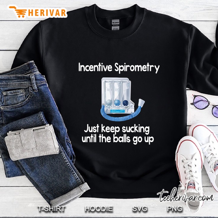 Incentive Spirometry Just Keep Sucking Until The Balls Go Up Sweatshirt
