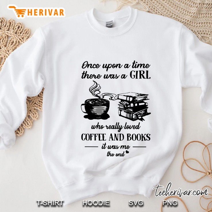 Once Upon A Time There Was A Girl Who Really Loved Coffee And Books It Was Me The End White Version Sweatshirt