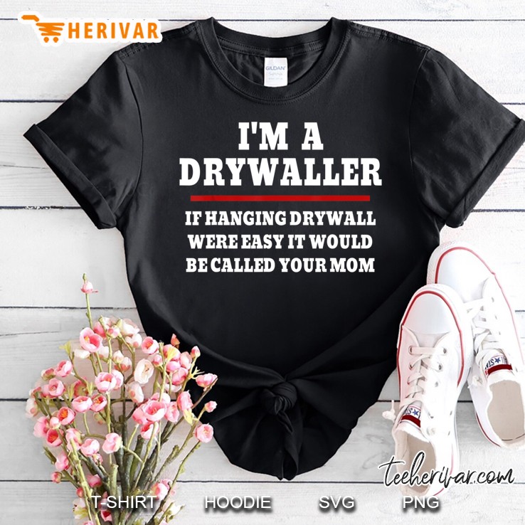 If Hanging Drywall Were Easy It Would Be Called Your Mom Shirt