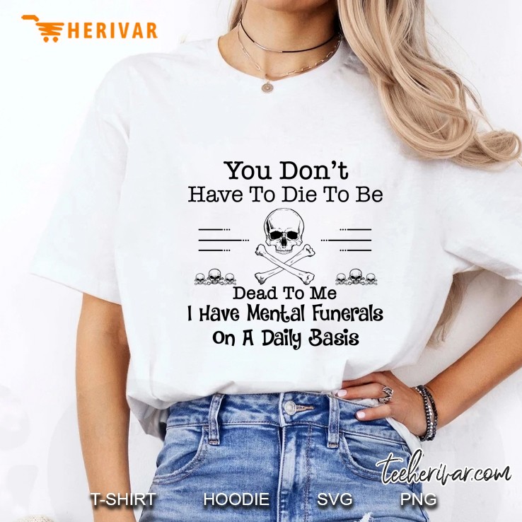 You Don’t Have To Die To Be Dead To Me I Have Mental Funerals On A Daily Basis - Herivar Version Ladies Tee