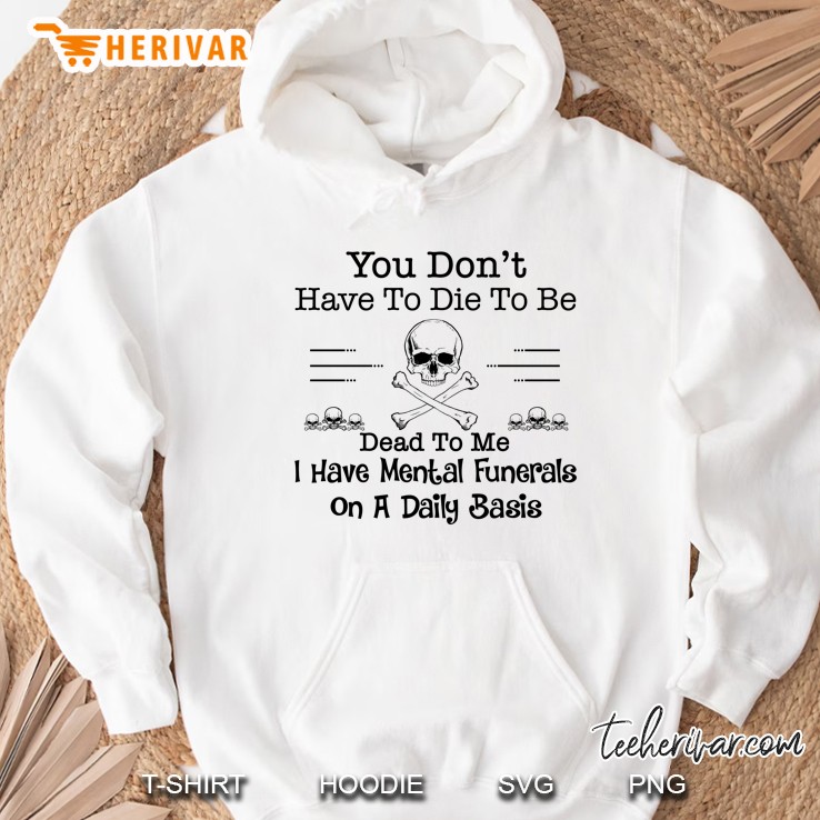 You Don’t Have To Die To Be Dead To Me I Have Mental Funerals On A Daily Basis - Herivar Version Hoodie