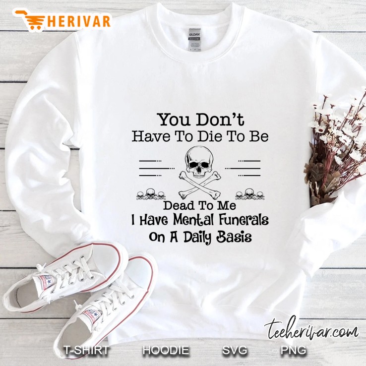 You Don’t Have To Die To Be Dead To Me I Have Mental Funerals On A Daily Basis - Herivar Version Sweatshirt