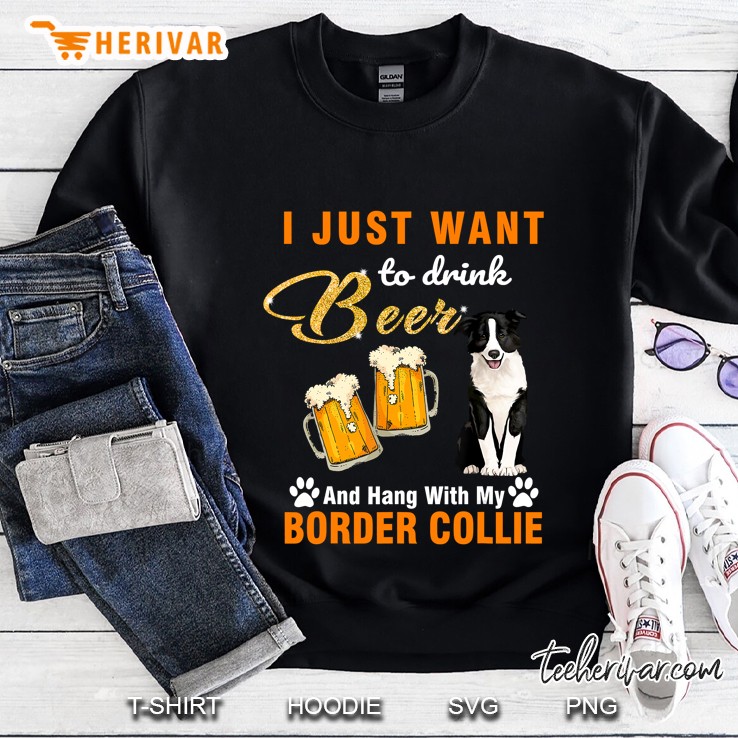 I Just Want To Drink Beer And Hang With My Border Collie Sweatshirt