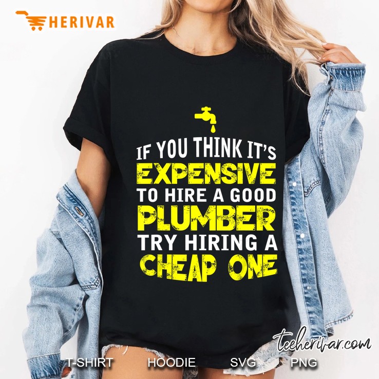 If You Think It’s Expensive To Hire A Good Plumber Try Hiring A Cheap One Ladies Tee