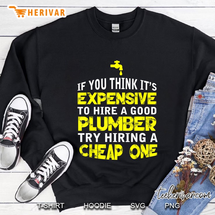 If You Think It’s Expensive To Hire A Good Plumber Try Hiring A Cheap One Sweatshirt