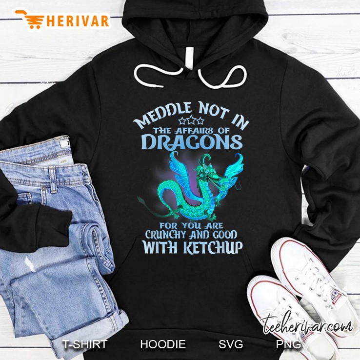 Meddle Not In The Affairs Of Dragons For You Are Crunchy And Good With Ketchup Version2 Hoodie