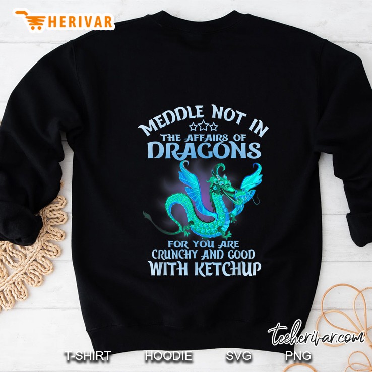 Meddle Not In The Affairs Of Dragons For You Are Crunchy And Good With Ketchup Version2 Sweatshirt