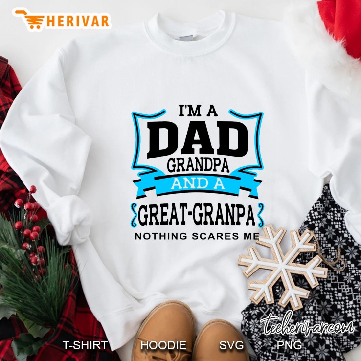 I Am A Dad Grandpa And A Great Grandpa Nothing Scares Me Version2 Sweatshirt