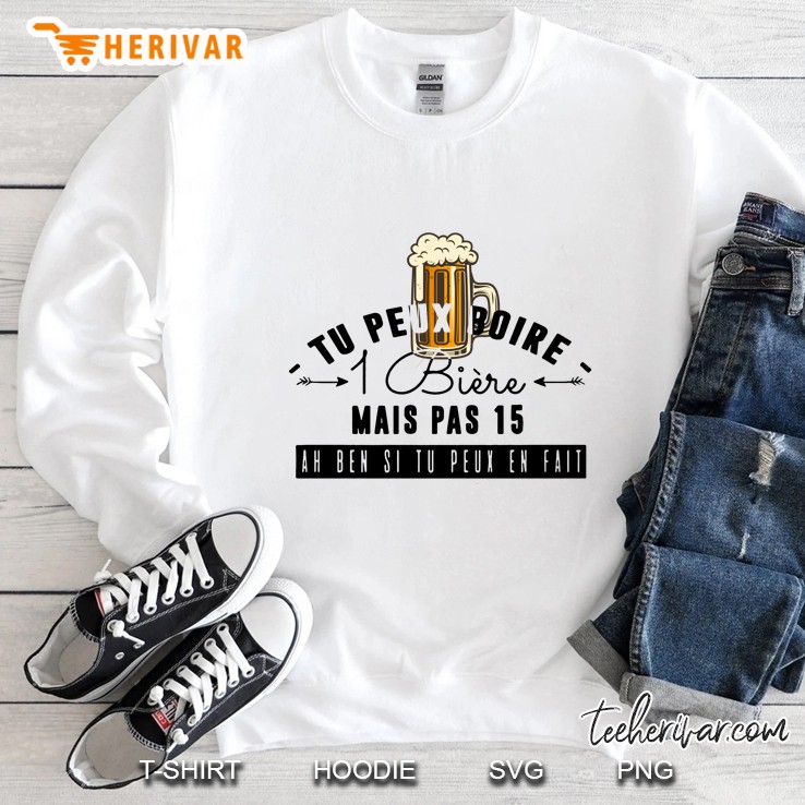 Tu Peux Boire 1 Bìere Mais Pas 15 Ah Ben Tu Peux En Fait Glass Of Beer Version Sweatshirt