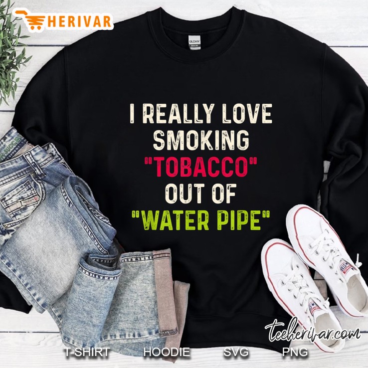 I Really Love Smoking Tobacco Out Of Water Pipe Sweatshirt