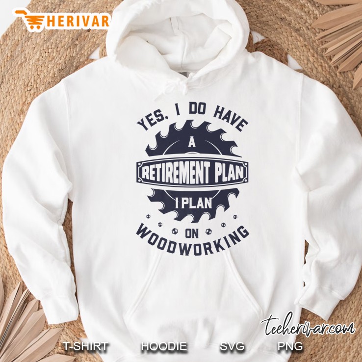 Yes I Do Have A Retirement Plan On Woodworking White Version Hoodie