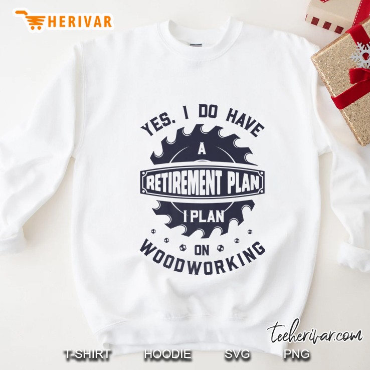 Yes I Do Have A Retirement Plan On Woodworking White Version Sweatshirt
