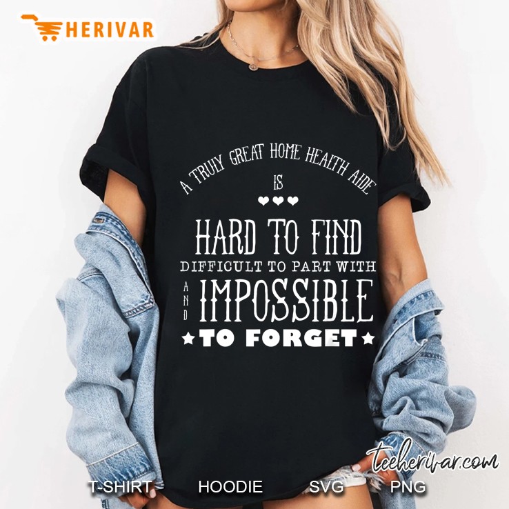 A Truly Great Home Health Aide Is Hard To Find Difficult To Part With Ladies Tee